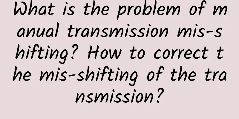 What is the problem of manual transmission mis-shifting? How to correct the mis-shifting of the transmission?