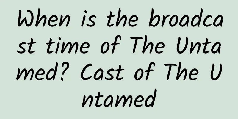 When is the broadcast time of The Untamed? Cast of The Untamed