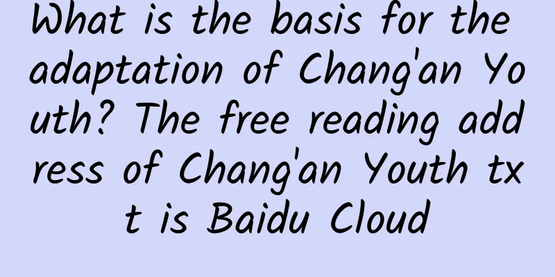 What is the basis for the adaptation of Chang'an Youth? The free reading address of Chang'an Youth txt is Baidu Cloud