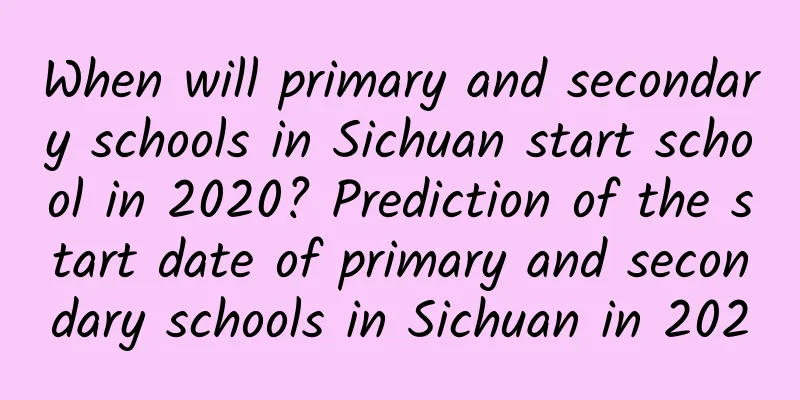 When will primary and secondary schools in Sichuan start school in 2020? Prediction of the start date of primary and secondary schools in Sichuan in 2020