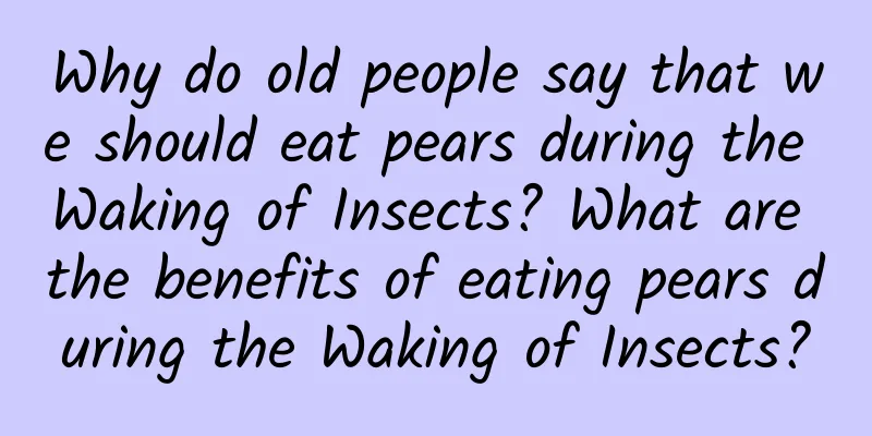 Why do old people say that we should eat pears during the Waking of Insects? What are the benefits of eating pears during the Waking of Insects?