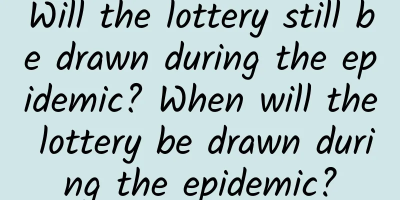 Will the lottery still be drawn during the epidemic? When will the lottery be drawn during the epidemic?