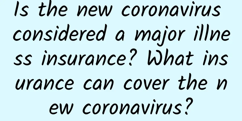 Is the new coronavirus considered a major illness insurance? What insurance can cover the new coronavirus?