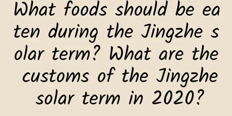 What foods should be eaten during the Jingzhe solar term? What are the customs of the Jingzhe solar term in 2020?