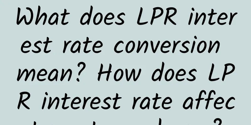 What does LPR interest rate conversion mean? How does LPR interest rate affect mortgage loans?