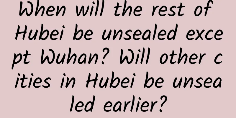 When will the rest of Hubei be unsealed except Wuhan? Will other cities in Hubei be unsealed earlier?