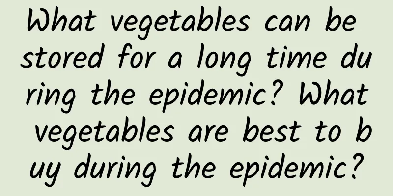 What vegetables can be stored for a long time during the epidemic? What vegetables are best to buy during the epidemic?