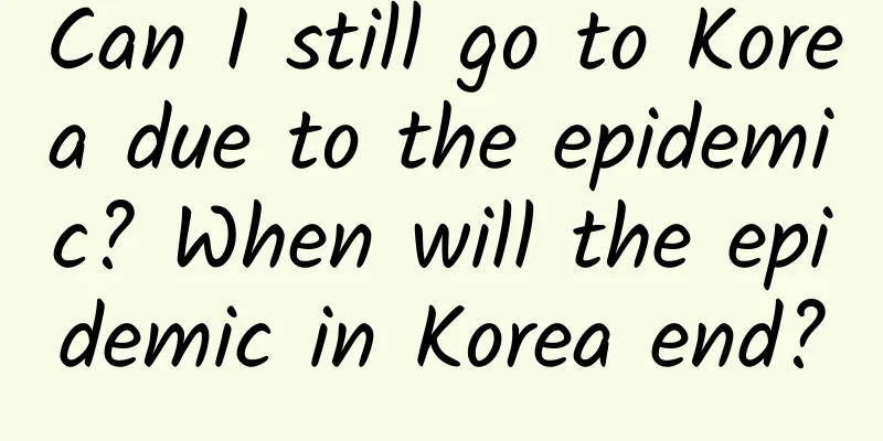 Can I still go to Korea due to the epidemic? When will the epidemic in Korea end?