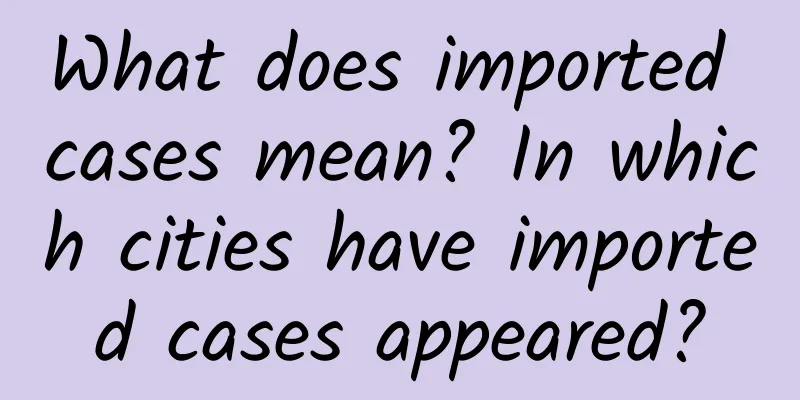 What does imported cases mean? In which cities have imported cases appeared?