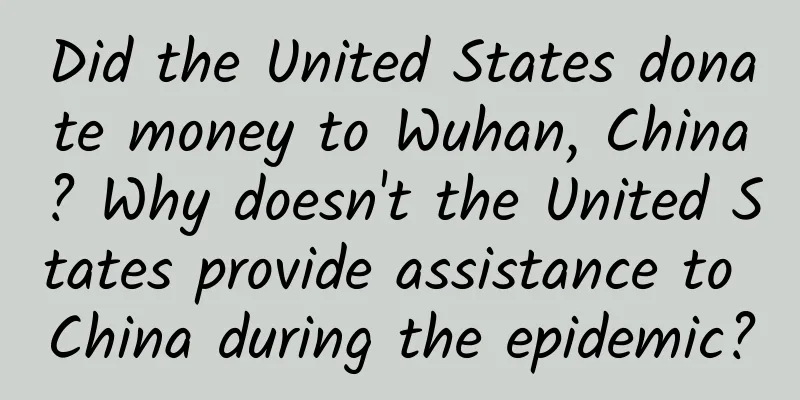 Did the United States donate money to Wuhan, China? Why doesn't the United States provide assistance to China during the epidemic?