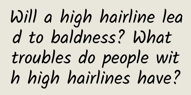 Will a high hairline lead to baldness? What troubles do people with high hairlines have?
