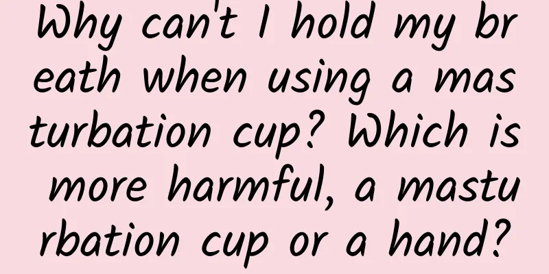 Why can't I hold my breath when using a masturbation cup? Which is more harmful, a masturbation cup or a hand?
