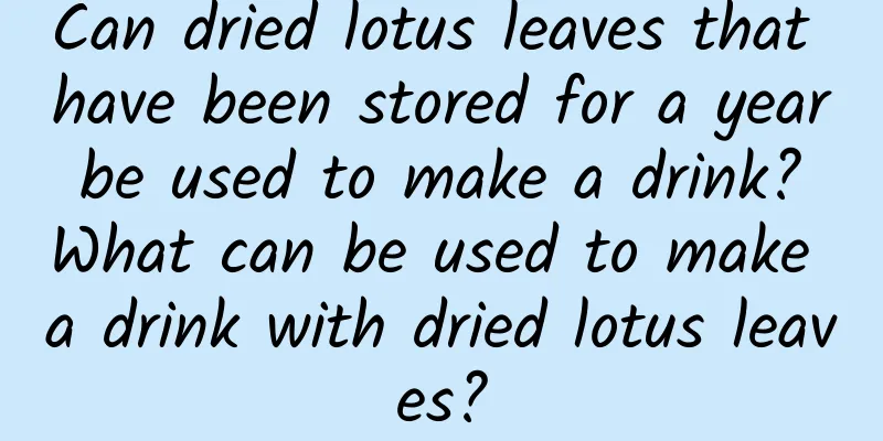 Can dried lotus leaves that have been stored for a year be used to make a drink? What can be used to make a drink with dried lotus leaves?
