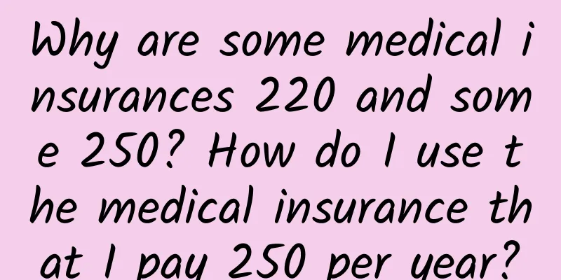Why are some medical insurances 220 and some 250? How do I use the medical insurance that I pay 250 per year?