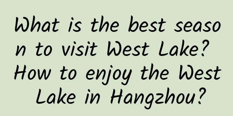 What is the best season to visit West Lake? How to enjoy the West Lake in Hangzhou?