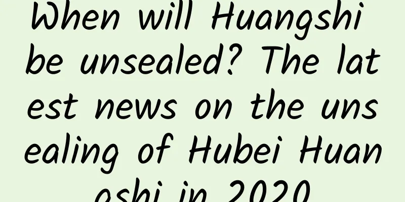 When will Huangshi be unsealed? The latest news on the unsealing of Hubei Huangshi in 2020