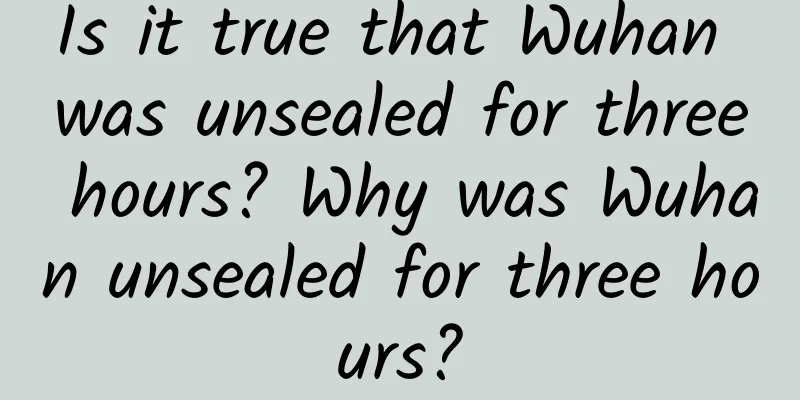 Is it true that Wuhan was unsealed for three hours? Why was Wuhan unsealed for three hours?