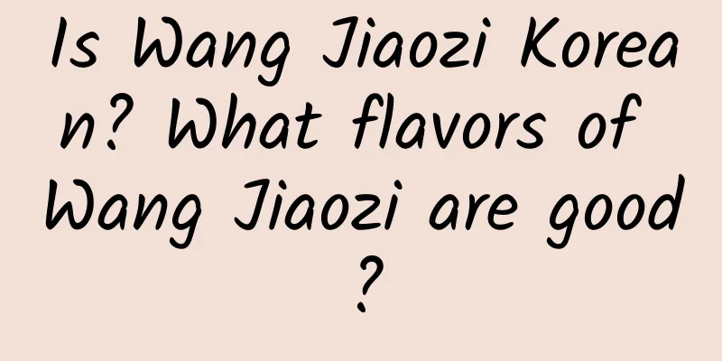 Is Wang Jiaozi Korean? What flavors of Wang Jiaozi are good?