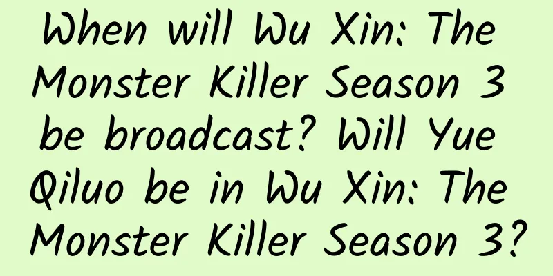 When will Wu Xin: The Monster Killer Season 3 be broadcast? Will Yue Qiluo be in Wu Xin: The Monster Killer Season 3?