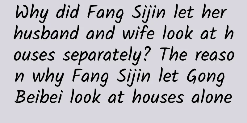Why did Fang Sijin let her husband and wife look at houses separately? The reason why Fang Sijin let Gong Beibei look at houses alone