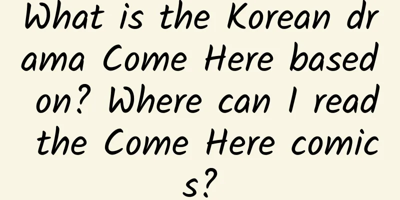 What is the Korean drama Come Here based on? Where can I read the Come Here comics?