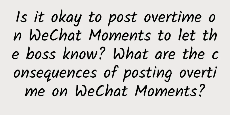 Is it okay to post overtime on WeChat Moments to let the boss know? What are the consequences of posting overtime on WeChat Moments?