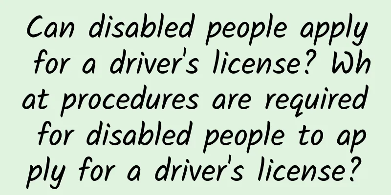 Can disabled people apply for a driver's license? What procedures are required for disabled people to apply for a driver's license?