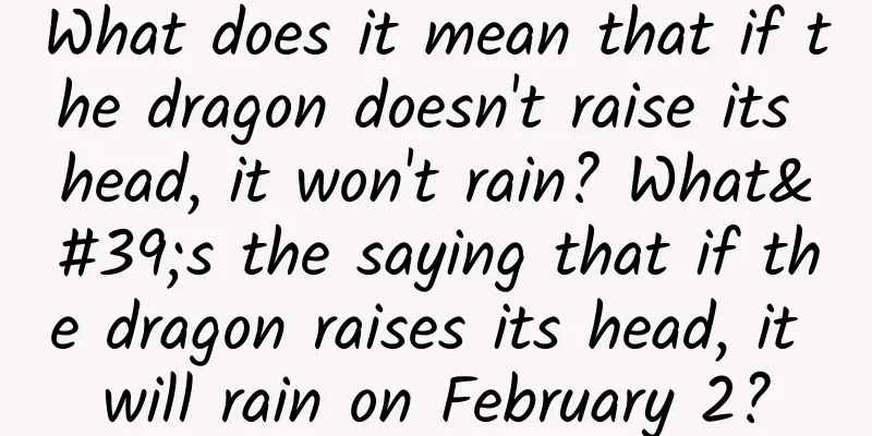 What does it mean that if the dragon doesn't raise its head, it won't rain? What's the saying that if the dragon raises its head, it will rain on February 2?