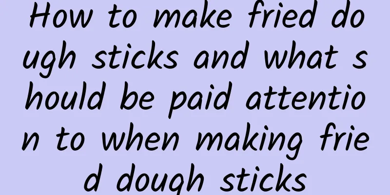 How to make fried dough sticks and what should be paid attention to when making fried dough sticks