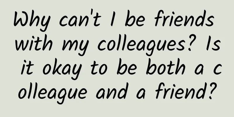 Why can't I be friends with my colleagues? Is it okay to be both a colleague and a friend?