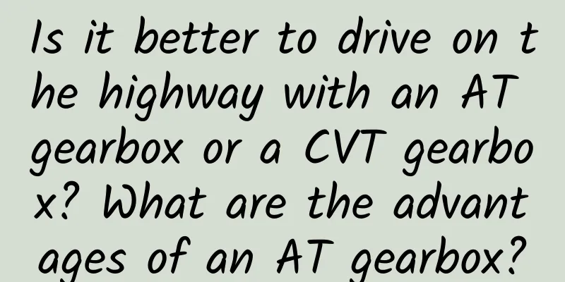 Is it better to drive on the highway with an AT gearbox or a CVT gearbox? What are the advantages of an AT gearbox?
