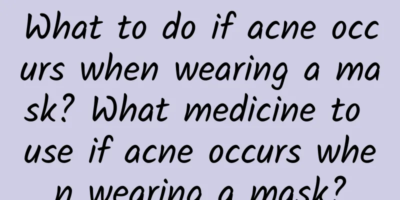What to do if acne occurs when wearing a mask? What medicine to use if acne occurs when wearing a mask?
