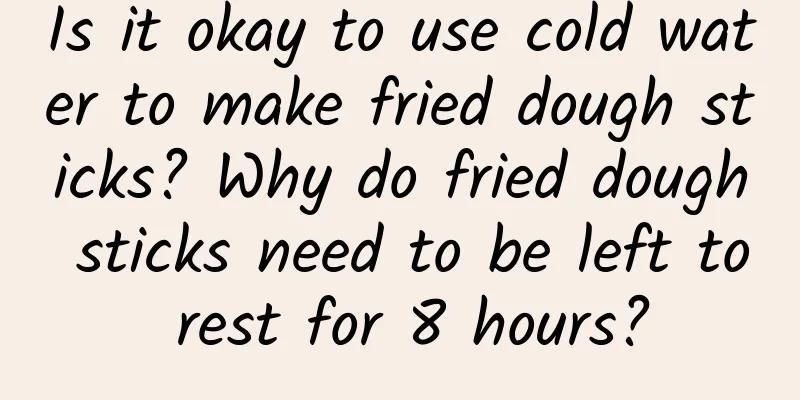 Is it okay to use cold water to make fried dough sticks? Why do fried dough sticks need to be left to rest for 8 hours?