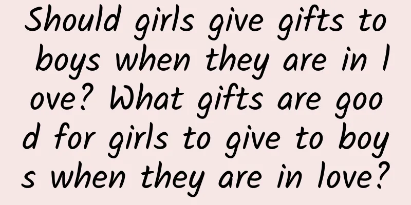 Should girls give gifts to boys when they are in love? What gifts are good for girls to give to boys when they are in love?