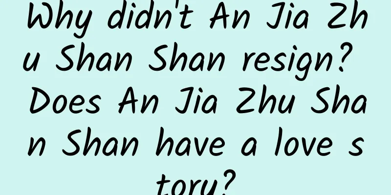 Why didn't An Jia Zhu Shan Shan resign? Does An Jia Zhu Shan Shan have a love story?