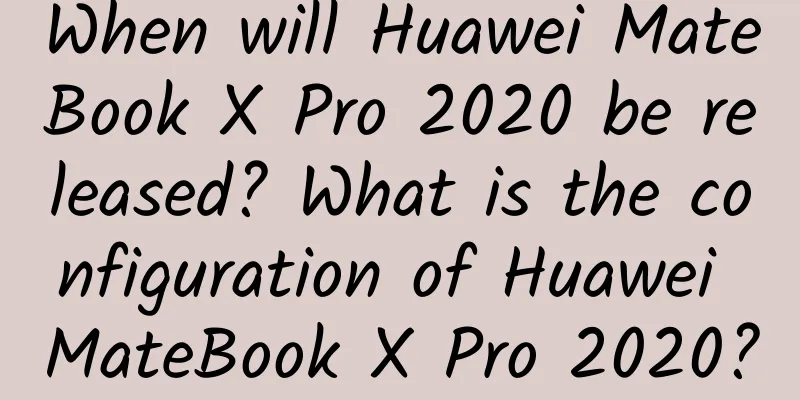 When will Huawei MateBook X Pro 2020 be released? What is the configuration of Huawei MateBook X Pro 2020?