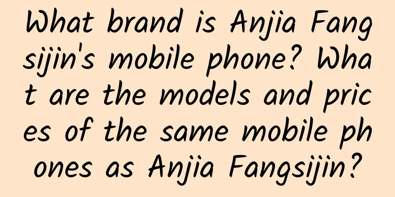 What brand is Anjia Fangsijin's mobile phone? What are the models and prices of the same mobile phones as Anjia Fangsijin?