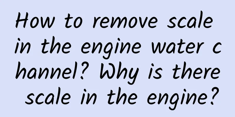 How to remove scale in the engine water channel? Why is there scale in the engine?