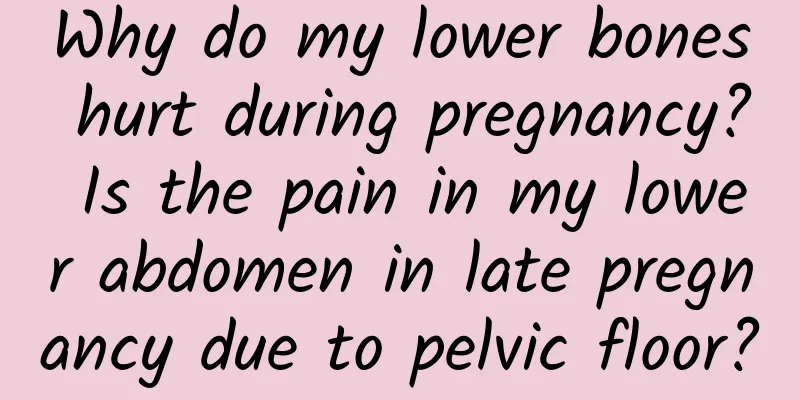 Why do my lower bones hurt during pregnancy? Is the pain in my lower abdomen in late pregnancy due to pelvic floor?