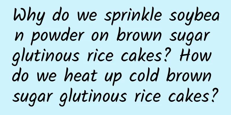 Why do we sprinkle soybean powder on brown sugar glutinous rice cakes? How do we heat up cold brown sugar glutinous rice cakes?