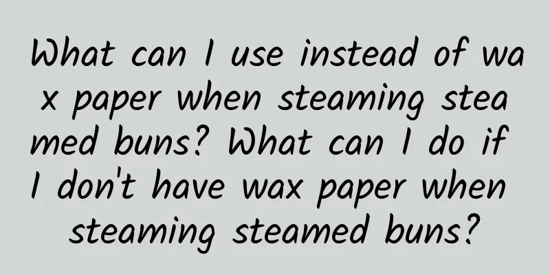 What can I use instead of wax paper when steaming steamed buns? What can I do if I don't have wax paper when steaming steamed buns?