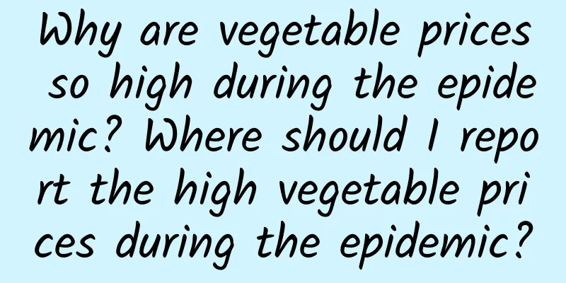 Why are vegetable prices so high during the epidemic? Where should I report the high vegetable prices during the epidemic?