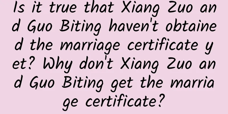Is it true that Xiang Zuo and Guo Biting haven't obtained the marriage certificate yet? Why don't Xiang Zuo and Guo Biting get the marriage certificate?