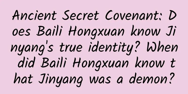 Ancient Secret Covenant: Does Baili Hongxuan know Jinyang's true identity? When did Baili Hongxuan know that Jinyang was a demon?