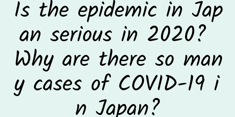 Is the epidemic in Japan serious in 2020? Why are there so many cases of COVID-19 in Japan?