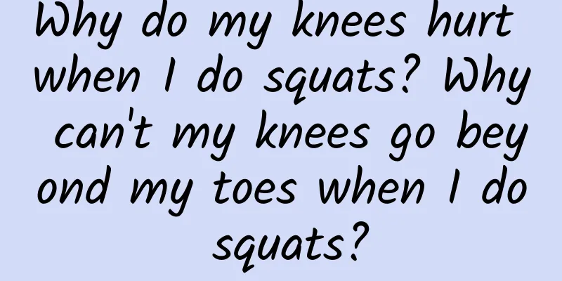 Why do my knees hurt when I do squats? Why can't my knees go beyond my toes when I do squats?