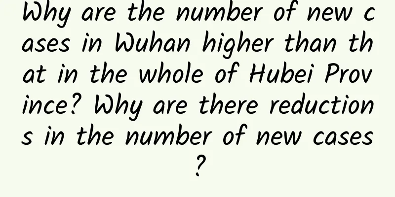 Why are the number of new cases in Wuhan higher than that in the whole of Hubei Province? Why are there reductions in the number of new cases?