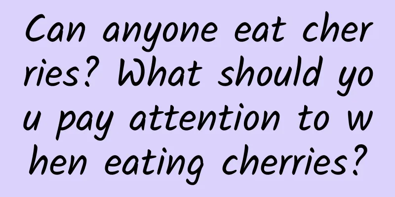 Can anyone eat cherries? What should you pay attention to when eating cherries?