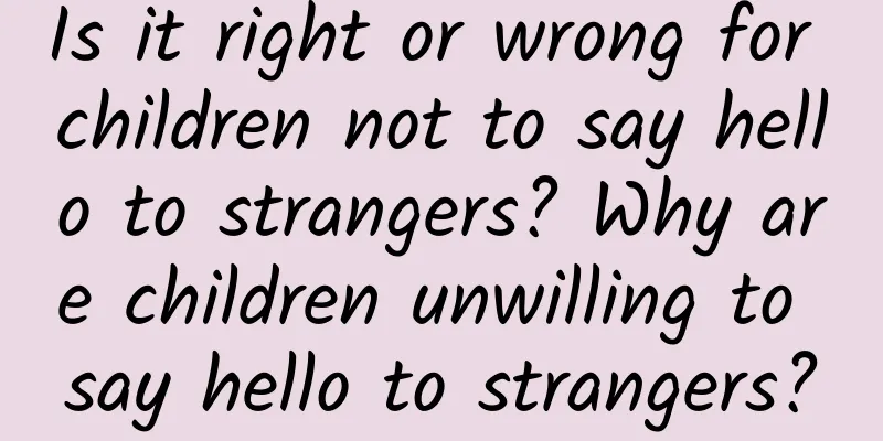 Is it right or wrong for children not to say hello to strangers? Why are children unwilling to say hello to strangers?