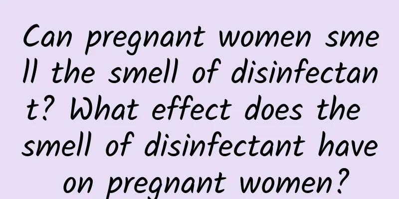 Can pregnant women smell the smell of disinfectant? What effect does the smell of disinfectant have on pregnant women?